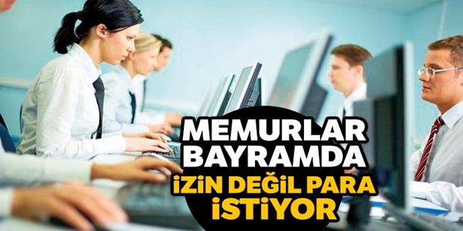 Memurlar bayramda izin değil para istiyor