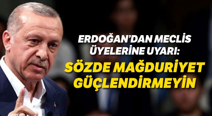Erdoğan: Sözde mağduriyeti güçlendirmeyin
