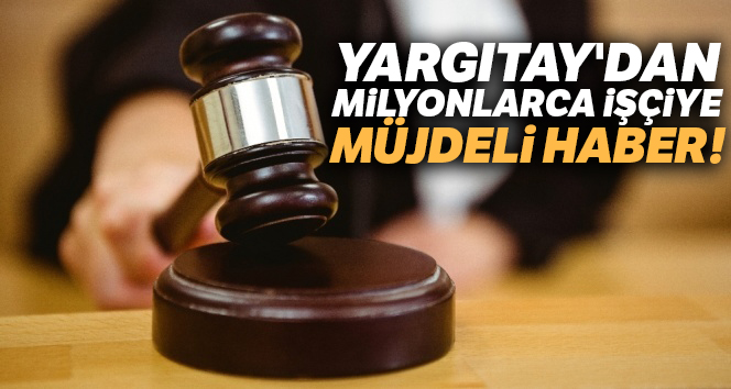 Yargıtay'dan milyonlarca işçiye müjdeli haber