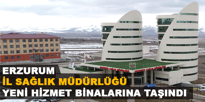 Erzurum İl Sağlık Müdürlüğü yeni hizmet binalarına taşındı