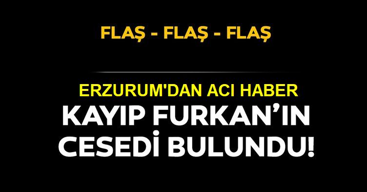 Kayıp Furkan'ın cesedi bulundu!