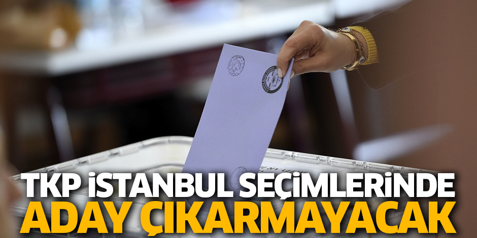 TKP İstanbul seçimleri için yeniden aday çıkarmayacak!