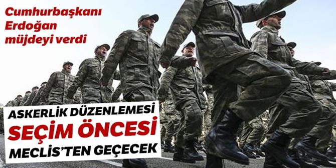 Erdoğan müjdeyi verdi: 'Askerlik' seçim öncesi