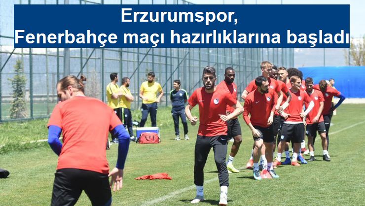 Erzurumspor, Fenerbahçe maçı hazırlıklarına başladı