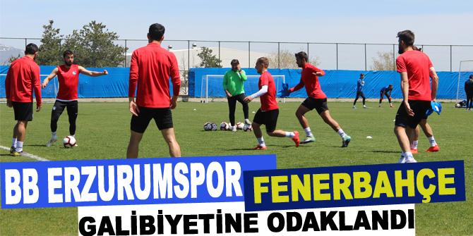 BB Erzurumspor, Fenerbahçe galibiyetine odaklandı