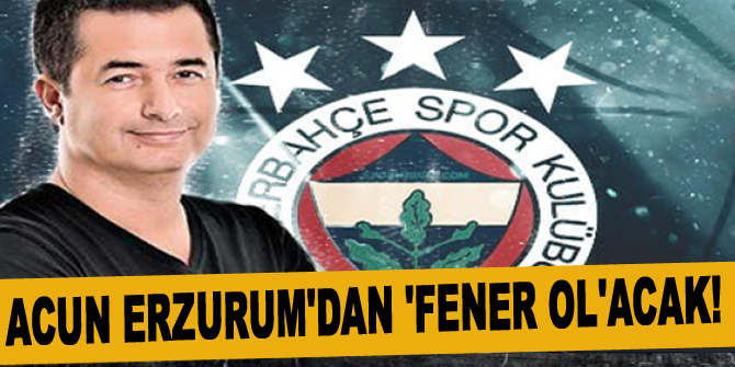 Acun Ilıcalı Erzurum'dan 'Fener Ol'acak!