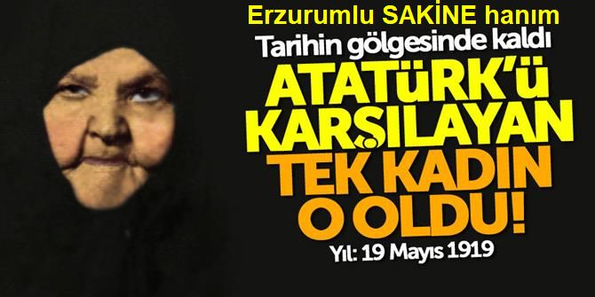 Atatürk'ü tek karşılayan kadın: Erzurumlu Sakine hanım