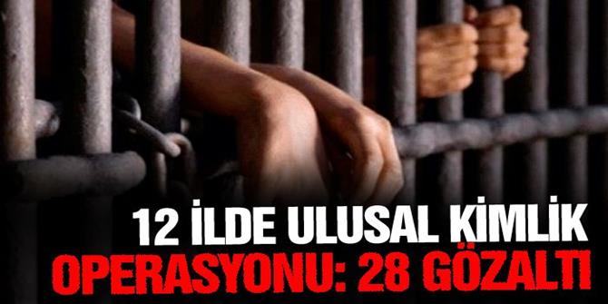 12 ilde ulusal kimlik operasyonu: 28 gözaltı