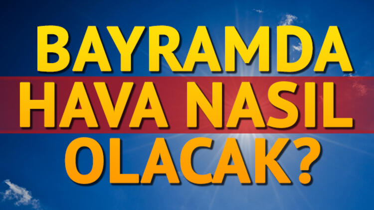 Ramazan bayramında hava nasıl olacak?