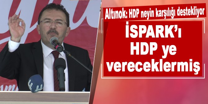 Altınok: 'HDP neyin karşılığı destekliyor, İSPARK'ı HDP ye vereceklermiş'