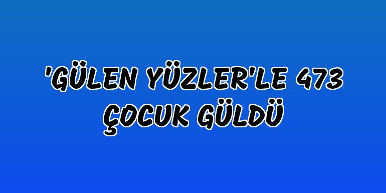 Erzurum'da "Gülen yüzler"le 473 çocuk güldü