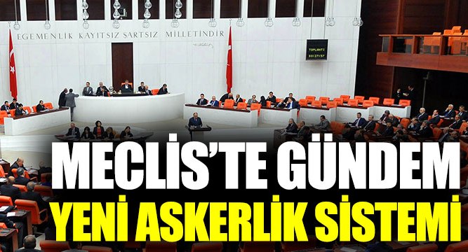 Meclis yeni askerlik sistemi için mesai yapacak