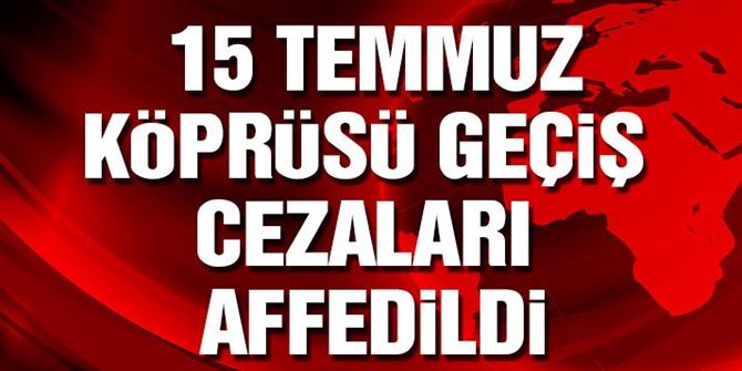 15 Temmuz Şehitler Köprüsü geçiş cezaları iptal oldu