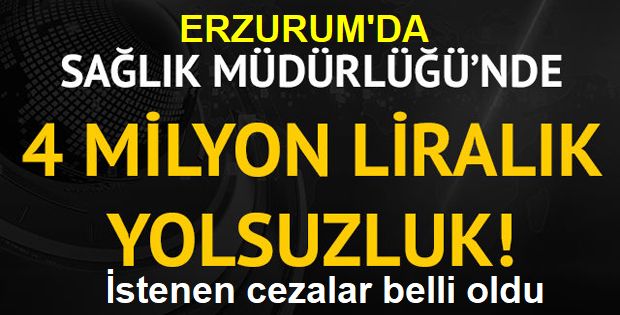 Erzurum il sağlık ve halk sağlığı müdürlüklerindeki zimmet iddiası