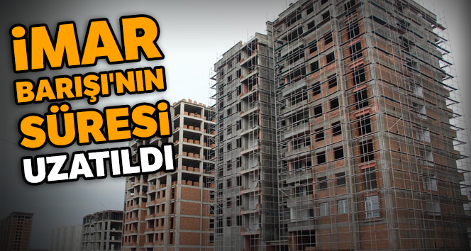 İmar Barışı'nın süresi uzatıldı