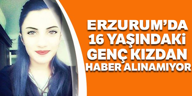 16 yaşındaki genç kızdan haber alınamıyor