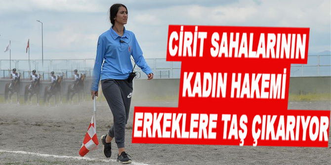 Cirit sahalarının kadın hakemi erkeklere taş çıkarıyor