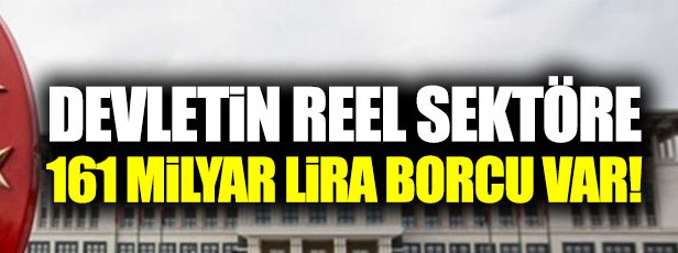 "Devletin reel sektöre 161 milyar lira borcu var!"