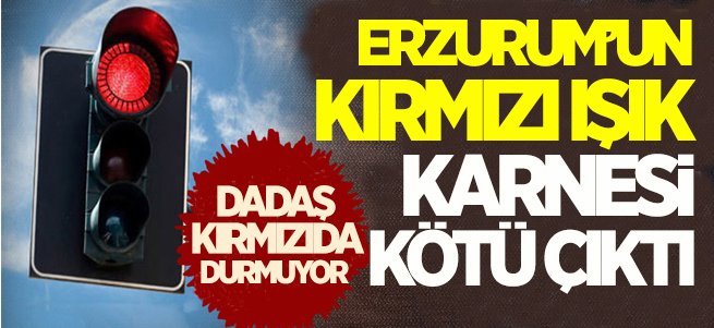 Erzurum en çok kırmızı ışık ihlali yapan iller arasında