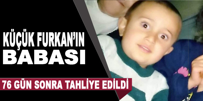 Küçük Furkan’ın babası 76 gün sonra tahliye edildi