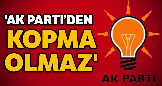 AK Parti'den kopma olmaz'