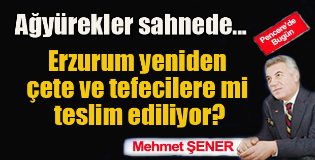 Erzurum yeniden çete ve tefecilere mi teslim ediliyor?...