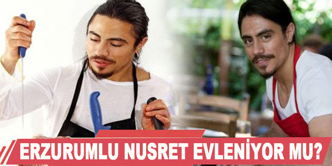 Erzurumlu Nusret Gökçe evleniyor mu?