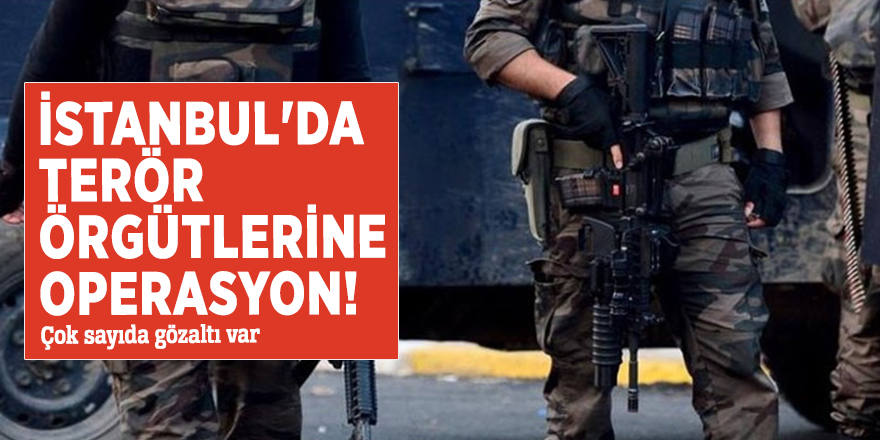 İstanbul'da radikal örgütlere operasyon!