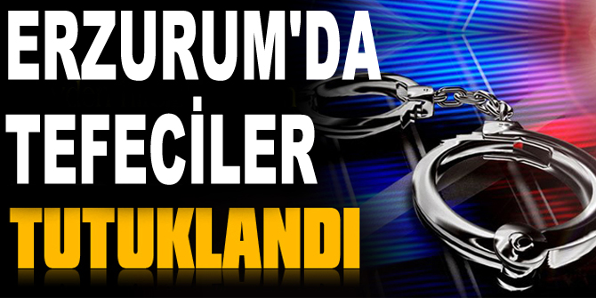 Erzurum'daki tefecilik operasyonu: 4 tutuklama