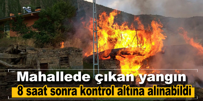 Mahallede çıkan yangın 8 saat sonra kontrol altına alınabildi