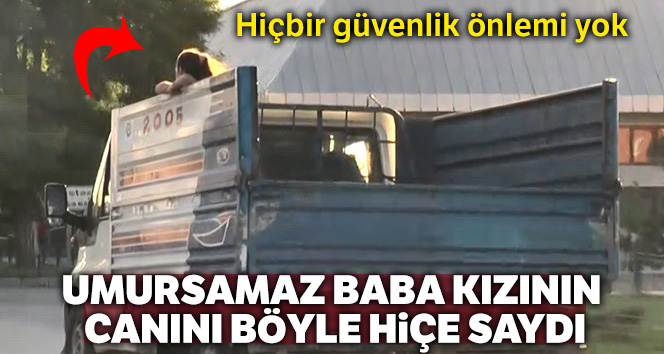 Umursamaz baba kızının canını hiçe saydı