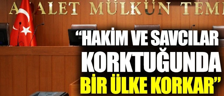 "Hakim ve savcılar korktuğunda bir ülke korkar "