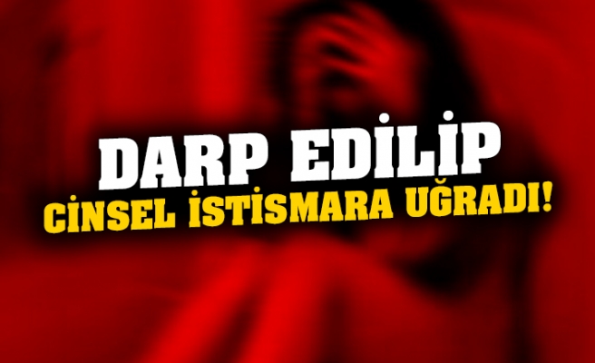 Bir kadın 4 saat boyunca darp edilip cinsel istismara uğradı