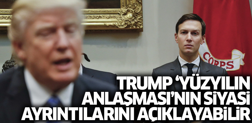 Trump Yüzyılın Anlaşması'nı ilerleyen haftalarda açıklayabilir