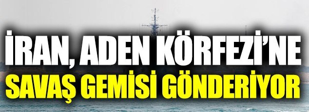 İran, Aden Körfezi’ne savaş gemisi gönderiyor