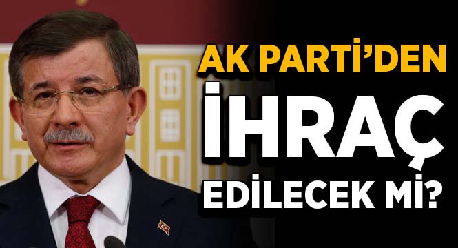 Davutoğlu AKP’den ihraç edilecek mi?