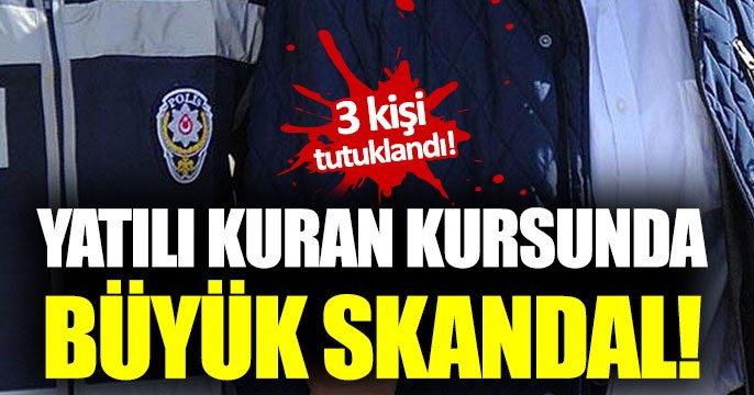 Yatılı Kuran kursunda büyük skandal: 3 kişi tutuklandı