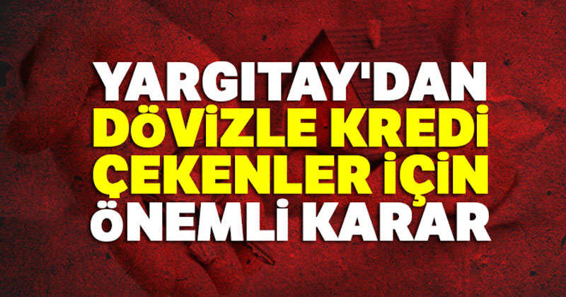 Yargıtay'dan dövizle kredi çekenler için önemli karar