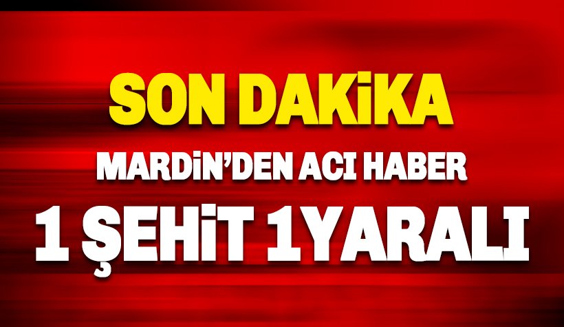 Mardin'den acı haber: 1 şehit, 1 yaralı