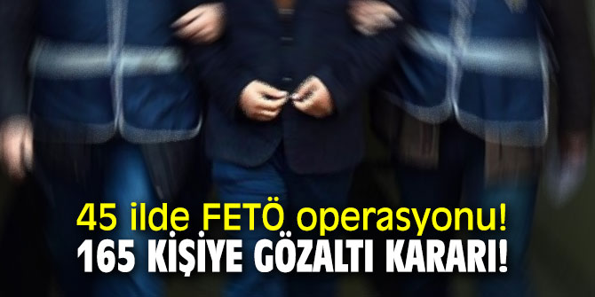 45 ilde FETÖ operasyonu!