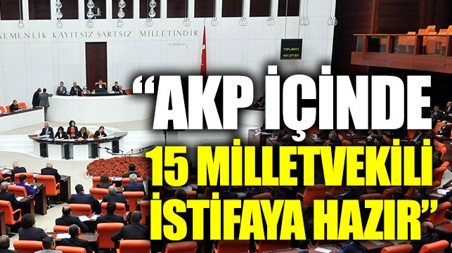 ‘AKP içinde 10-15 milletvekili istifaya hazır'