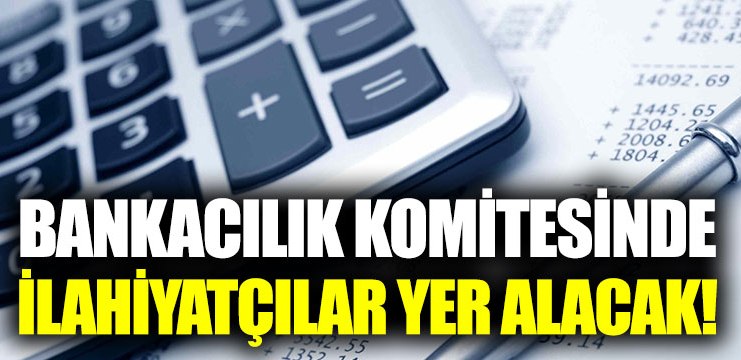 Bankacılık komitesinde ilahiyatçılar yer alacak!