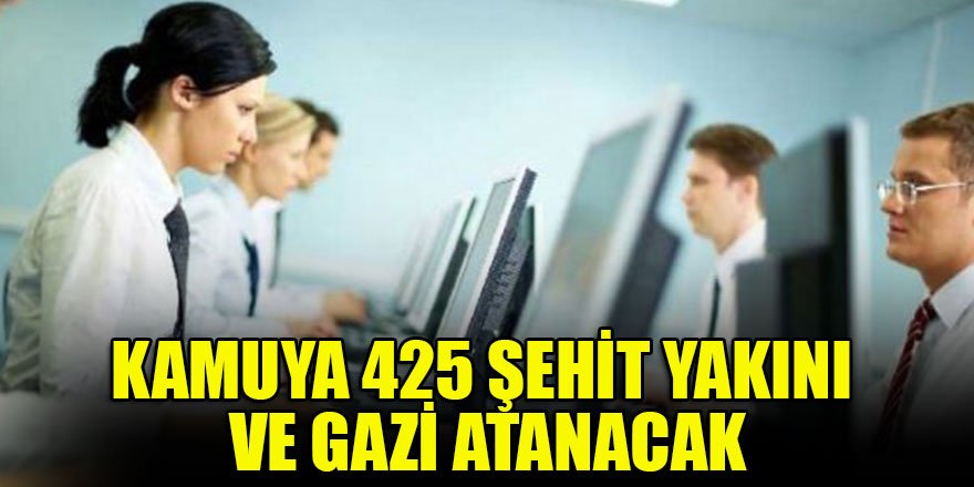 Kamuya 425 şehit yakını ve gazi atanacak