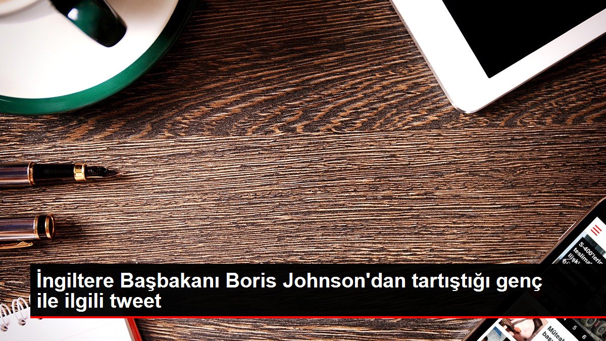İngiltere Başbakanı Johnson’dan tartıştığı genç ile ilgili tweet!