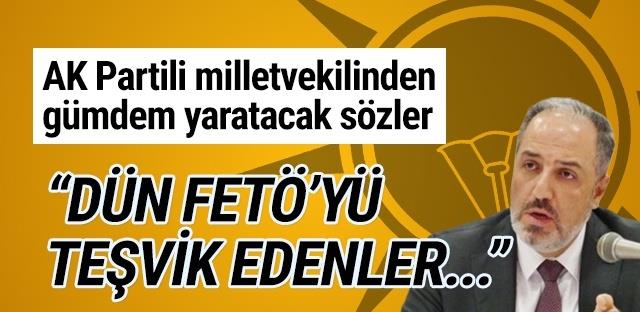 AKP'li vekil: "Dün FETÖ'yü teşvik edenler bugün cellat kesiliyor"