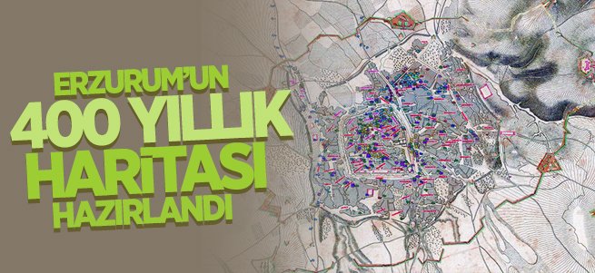 Erzurum'un 400 Yıllık Haritası Hazırlandı