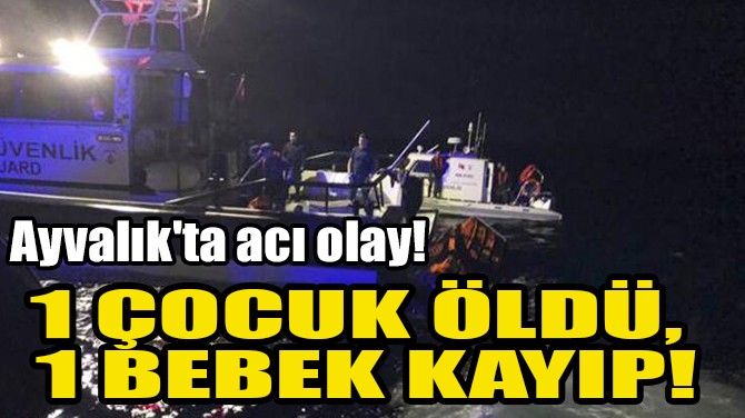 Ayvalık'ta göçmen teknesi battı! 1 çocuk öldü, 1 bebek kayıp