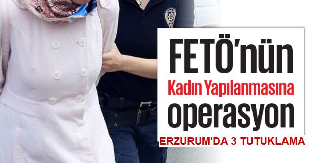 Erzurum'da FETÖ'nün 3 ablası tutuklandı