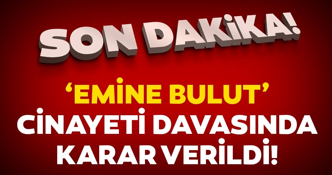 Emine Bulut cinayeti davasında karar