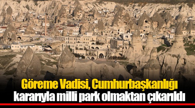 Göreme Vadisi, milli park olmaktan çıkarıldı!